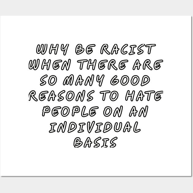 Why be racist when there are so many good reasons to hate people on an individual basis Wall Art by Among the Leaves Apparel